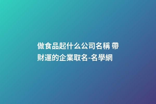 做食品起什么公司名稱 帶財運的企業取名-名學網